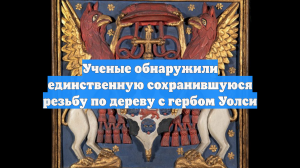 Ученые обнаружили единственную сохранившуюся резьбу по дереву с гербом Уолси