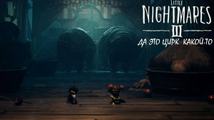 ДА ЭТО КАКОЙ-ТО ЦИРК Little Nightmares III #3