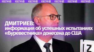 Дмитриев сообщил о донесении до США данных об успешных испытаниях «Буревестника»
