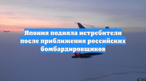 Япония подняла истребители после приближения российских бомбардировщиков