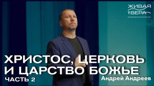 Христос, Церковь и Царство Божье. 2 часть | Андрей Андреев | Живая вера