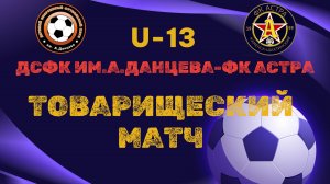 ТОВАРИЩЕСКИЙ МАТЧ ( ДО 13 ЛЕТ) ДСФК ИМ.А.ДАНЦЕВА-"ФК АСТРА-U13"
