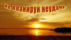 Не планируй неудачу - жизнь помчится кувырком!
