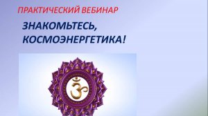 Практический вебинар: Знакомьтесь, космоэнергетика!