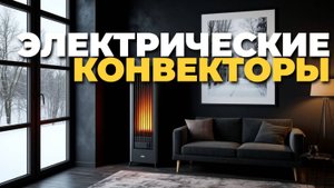 Как выбрать электрический конвектор в 2025? ТОП-5 для дома, дачи и работы