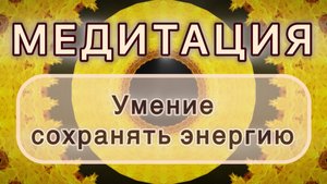Умение сохранять энергию. Трансформационная МЕДИТАЦИЯ. Высокие вибрации.
