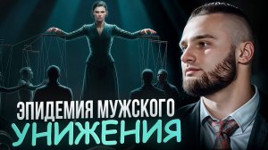 ⚠️ЭПИДЕМИЯ МУЖСКОГО УНИЖЕНИЯ I БЕДА, МЕНЯЮЩАЯ НАШЕ ОБЩЕСТВО.
