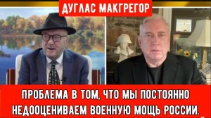 Дуглас Макгрегор: Проблема в том, что мы постоянно сильно недооцениваем военную мощь России.