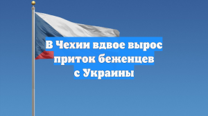 В Чехии вдвое вырос приток беженцев с Украины