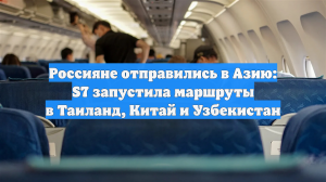 Россияне отправились в Азию: S7 запустила маршруты в Таиланд, Китай и Узбекистан