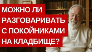 МОЖНО ЛИ РАЗГОВАРИВАТЬ С ПОКОИНИКАМИ НА КЛАДБИЩЕ
