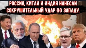 Россия, Китай и Индия нанесли колоссальный и сокрушительный УДАР ПО ЗАПАДУ.