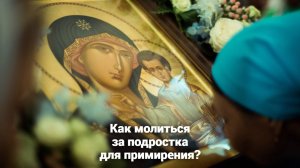 Как молиться за подростка для примирения? Священник Антоний Русакевич