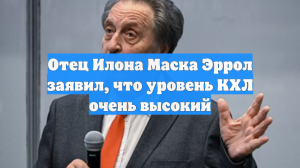 Отец Илона Маска Эррол заявил, что уровень КХЛ очень высокий