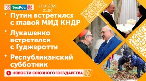 Путин встретился с главой МИД КНДР / Лукашенко встретился с Гуджеротти/ Республиканский субботник