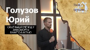 26.10.25 ТвояЦерковь Голузов Юрий «Скитания между законом и благодатью»