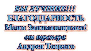 ВЫ ЛУЧШИЕ!!! Благодарность Моим Занимающимся! от тренера Андрея Тоцкого.