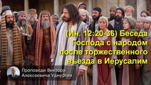 (Ин 12:20-36) Беседа Господа с народом после торжественного въезда в Иерусалим
