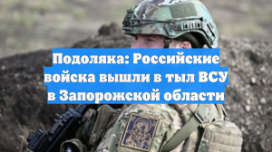 Подоляка: Российские войска вышли в тыл ВСУ в Запорожской области