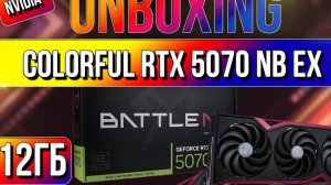 Распаковка и обзор видеокарты Colorful RTX 5070 NB EX 12GB-V!