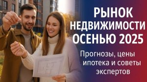 Рынок недвижимости осенью 2025: Прогнозы, цены, ипотека и советы экспертов