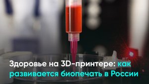 Здоровье на 3D-принтере: как развивается биопечать в России