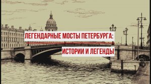 Видеоролик "Легендарные мосты Петербурга: истории и легенды" (12+)