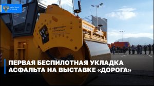 Беспилотную укладку асфальта впервые продемонстрировали на выставке «Дорога» в Минводах