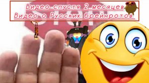 Видео спустя 2 месяца Видео о русских брейнротов