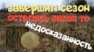 ЗАВЕРШИЛ СЕЗОН, ОСТАЛАСЬ КАКАЯ ТО НЕДОСКАЗАННОСТЬ. ПОИСК СТАРИНЫ С ЭКВИНОКС 800.