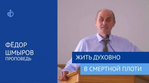 "Жить духовно в смертной плоти" - Проповедь, Федор Шмыров