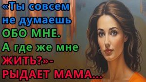 Истории из жизни. Ты совсем не думаешь обо мне. а где же мне жить, рыдает мама Аудио рассказы