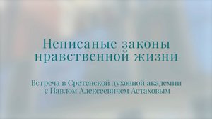 Неписаные законы нравственной жизни. Встреча с Павлом Алексеевичем Астаховым