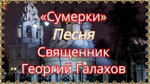 «Сумерки» Песня Священник Георгий Галахов