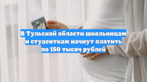 В Тульской области школьницам и студенткам начнут платить по 150 тысяч рублей