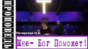 Проповедь: "Мне- Бог Поможет" Печерская Н.А.
