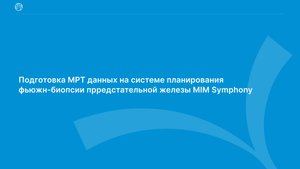 1.Подготовка МРТ данных на системе планирования фьюжн-биопсии предстательной железы MIM Symphony