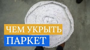 Как укрыть паркетный пол во время ремонта. Смежные работы - кто виноват!