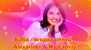 Баба - ягодка опять.  Alexander & My Family.