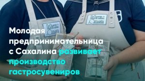 Молодая предпринимательница с Сахалина развивает производство гастросувениров