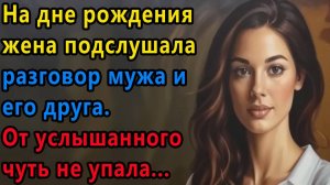 Истории из  жизни: На дне рождения сына жена вдруг подслушала разговор мужа и его друга.