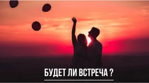 ТАРО РАСКЛАД. БУДЕТ ЛИ ВСТРЕЧА?