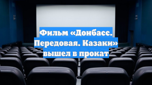 Фильм «Донбасс. Передовая. Казаки» вышел в прокат