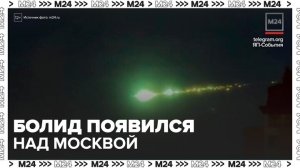 Ученые рассказали, что могло быть причиной появления болида над Москвой - Москва 24