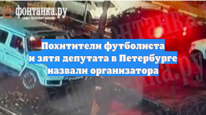 Похитители футболиста и зятя депутата в Петербурге назвали организатора