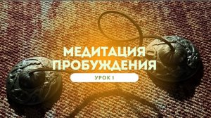 МЕДИТАЦИЯ ПРОБУЖДЕНИЯ : урок 1