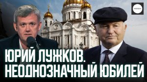ЮРИЙ ЛУЖКОВ. НЕОДНОЗНАЧНЫЙ ЮБИЛЕЙ