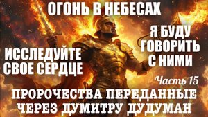 Пророчества, переданные через Думитру Дудуман. Часть 15. ИССЛЕДУЙТЕ СВОЕ СЕРДЦЕ. Я БУДУ ГОВОРИТЬ…