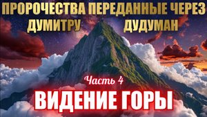 Пророчества, переданные через Думитру Дудуман. Часть 4. ВИДЕНИЕ ГОРЫ ⛰