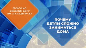 Почему дети не хотят заниматься дома Серия практических встреч Семейный центр им. А.И. Мещерякова